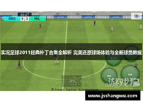 实况足球2011经典补丁合集全解析 完美还原球场体验与全新球员数据