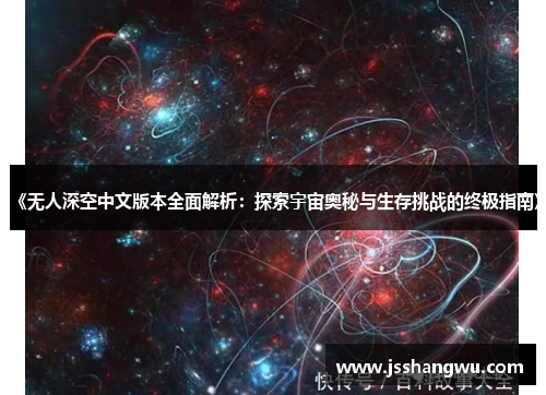 《无人深空中文版本全面解析：探索宇宙奥秘与生存挑战的终极指南》